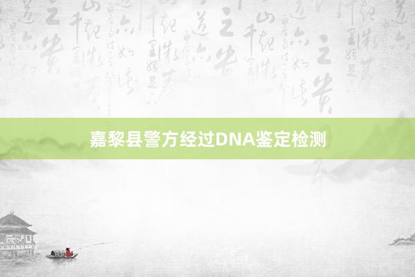 嘉黎县警方经过DNA鉴定检测